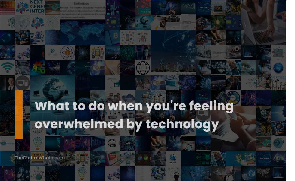 What To Do When You're Feeling Overwhelmed by Technology